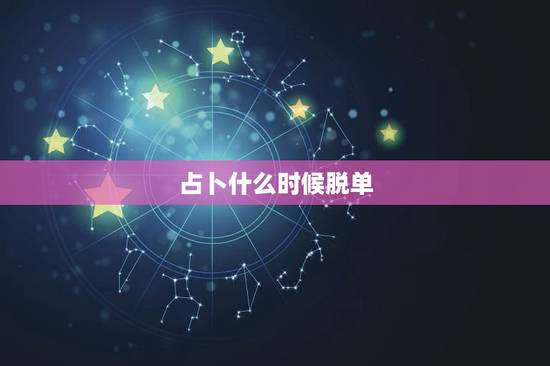 占卜什么时候脱单,占卜什么时候开始初恋 占卜什么时候脱单,占卜什么时候开始初恋