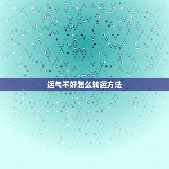 运气不好怎么转运方法，一直运气不好怎样转运
