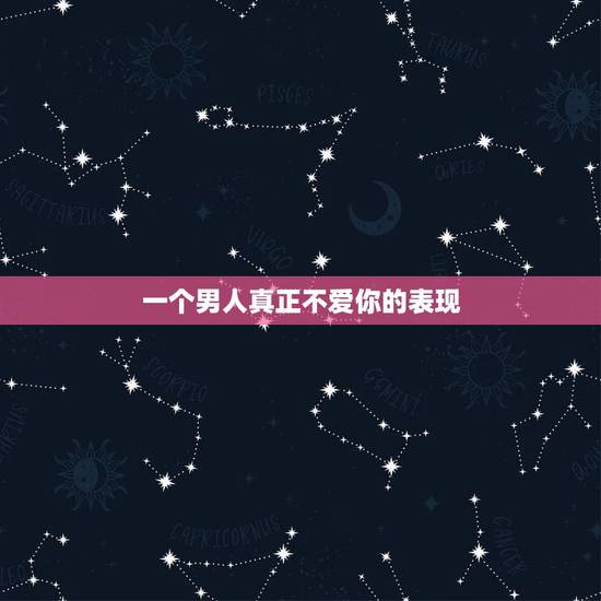 一个男人真正不爱你的表现，一个男人不爱你了的表现