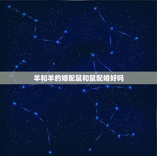 羊和羊的婚配鼠和鼠配婚好吗，属鼠和属羊相配吗？