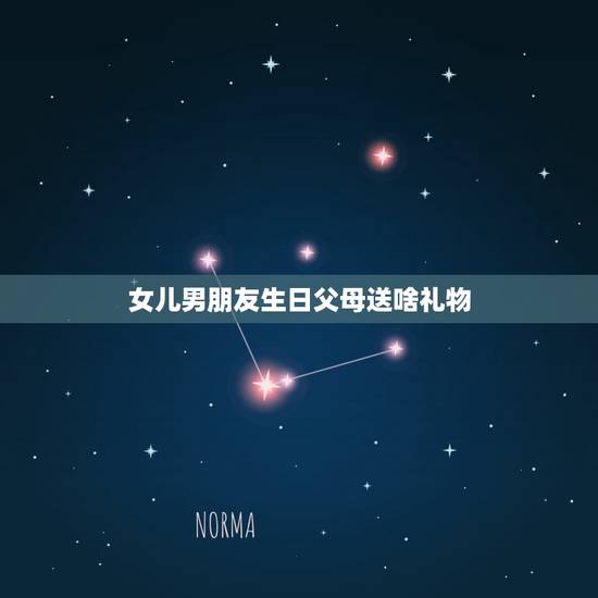 女儿男朋友生日父母送啥礼物，男朋友女儿生日我也是见父母该送什么礼