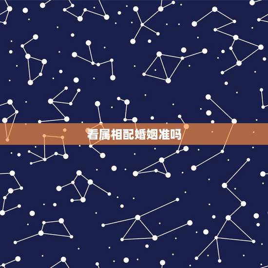 看属相配婚姻准吗,属相配婚姻能信吗? 看属相配婚姻准吗,属相配婚姻能信吗?