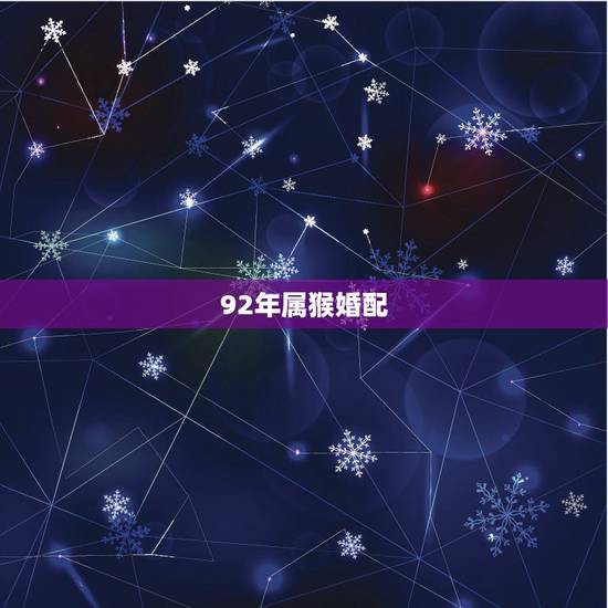 92年属猴婚配,1992年和2002年的婚配 92年属猴婚配,1992年和2002年的婚配