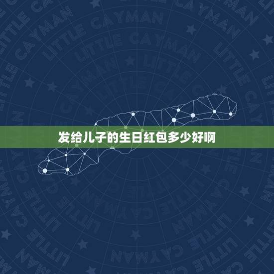 发给儿子的生日红包多少好啊，儿子生日发多少钱红包合适