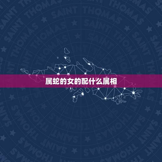 属蛇的女的配什么属相，女蛇跟什么属相男婚配
