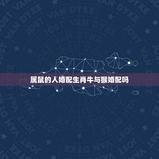 属鼠的人婚配生肖牛与猴婚配吗，属鼠和属牛的婚配如何