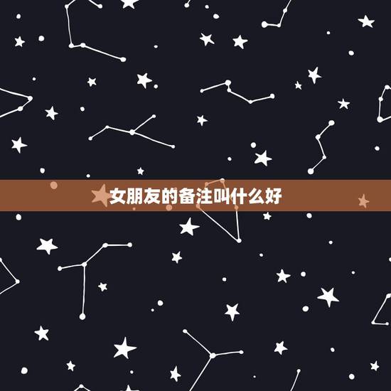 女朋友的备注叫什么好，给女友什么备注