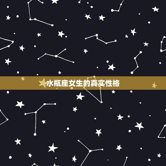 水瓶座女生的真实性格,水瓶座女生的性格脾气怎么样? 水瓶座女生的真实性格,水瓶座女生的性格脾气怎么样?