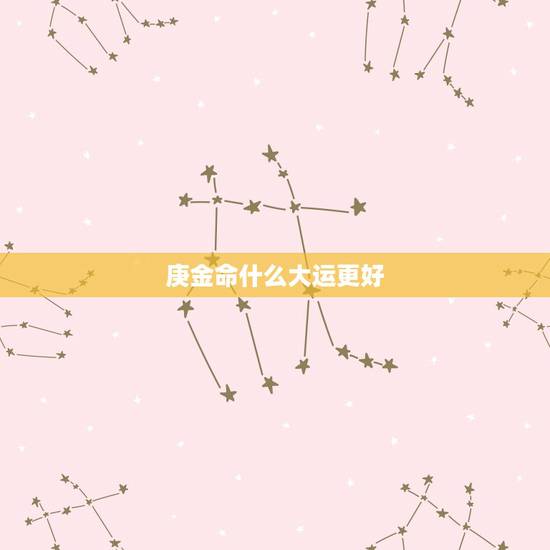 庚金命什么大运更好,庚金命富贵条件 庚金命什么大运更好,庚金命富贵条件