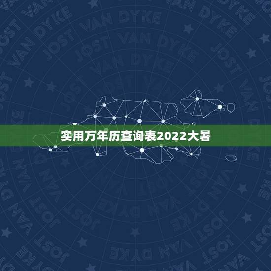 实用万年历查询表2022大暑，2022年日历表清晰版