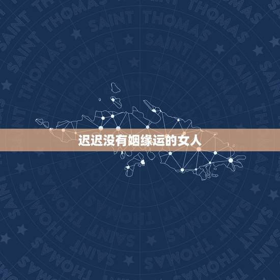 迟迟没有姻缘运的女人,女命八字无官星,大运也没有,算命的说会终生无婚, 迟迟没有姻缘运的女人,女命八字无官星,大运也没有,算命的说会终生无婚,
