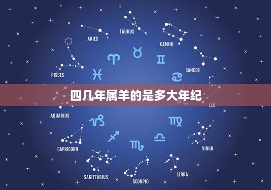 四几年属羊的是多大年纪,1943年属羊的今年多大 四几年属羊的是多大年纪,1943年属羊的今年多大