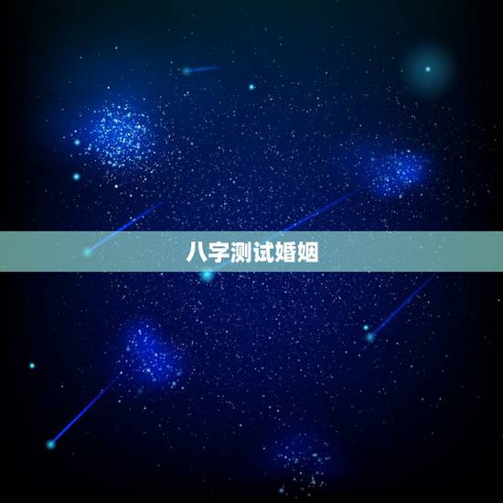 八字测试婚姻，八字姻缘测算~~