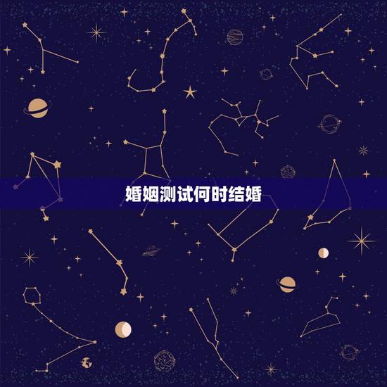 婚姻测试何时结婚,你什么时候能遇到姻缘结婚? 婚姻测试何时结婚,你什么时候能遇到姻缘结婚?