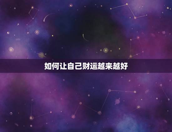 如何让自己财运越来越好,怎么才能让自己运气变好,点子变正。 如何让自己财运越来越好,怎么才能让自己运气变好,点子变正。