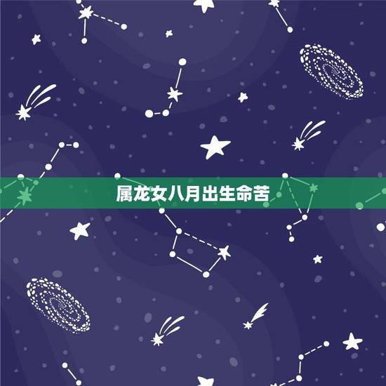 属龙女八月出生命苦,能嫁贵夫的出生时辰 属龙女八月出生命苦,能嫁贵夫的出生时辰