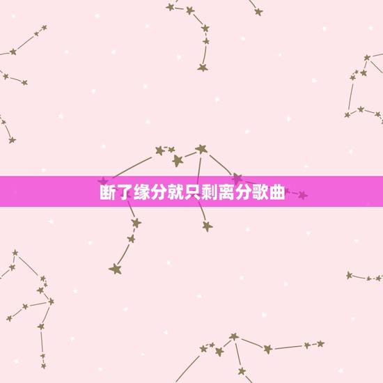 断了缘分就只剩离分歌曲,歌词是:到最后只剩下我一个人 请问歌名字叫什么 断了缘分就只剩离分歌曲,歌词是:到最后只剩下我一个人 请问歌名字叫什么