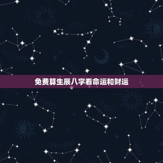 免费算生辰八字看命运和财运,怎么看自己的生辰八字和运势? 免费算生辰八字看命运和财运,怎么看自己的生辰八字和运势?