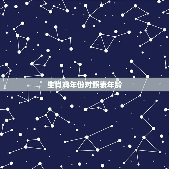 生肖鸡年份对照表年龄 生肖鸡年份对照表年龄