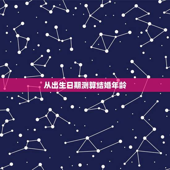 从出生日期测算结婚年龄,根据出生日期怎么推算结婚吉日 从出生日期测算结婚年龄,根据出生日期怎么推算结婚吉日
