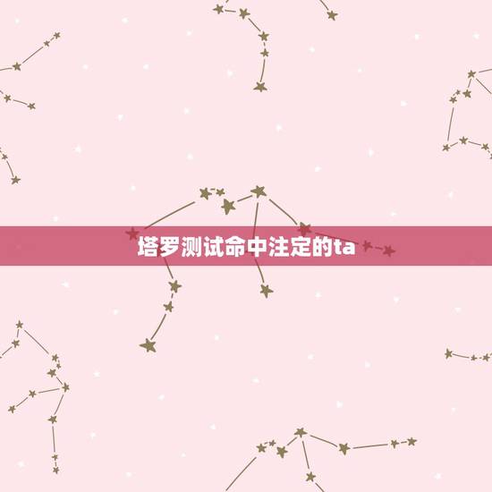 塔罗测试命中注定的ta，塔罗告诉我，我和他之间真的是命中注定的一对，欣