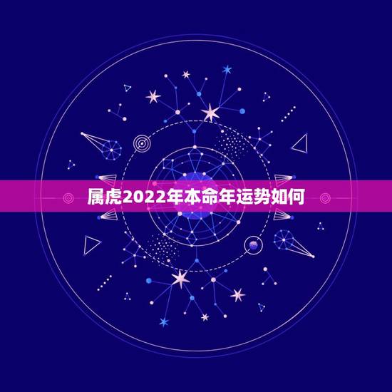 属虎2022年本命年运势如何,属虎2022 年运势完整版 属虎2022年本命年运势如何,属虎2022 年运势完整版