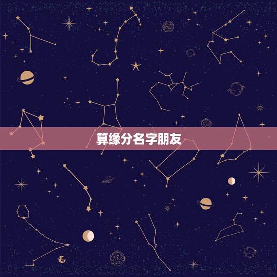 算缘分名字朋友,名字算缘分 算缘分名字朋友,名字算缘分