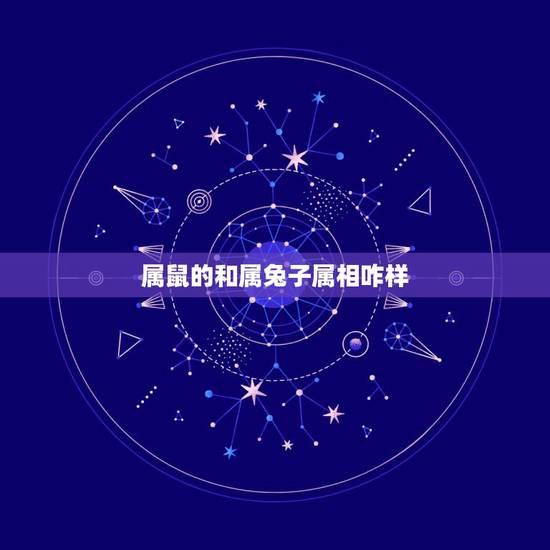 属鼠的和属兔子属相咋样,属鼠和属兔相冲不 属鼠的和属兔子属相咋样,属鼠和属兔相冲不