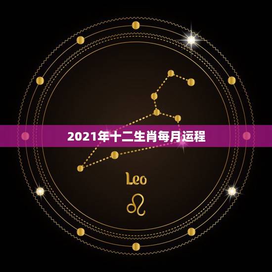 2021年十二生肖每月运程,2021十二生肖的全年运势 2021年十二生肖每月运程,2021十二生肖的全年运势