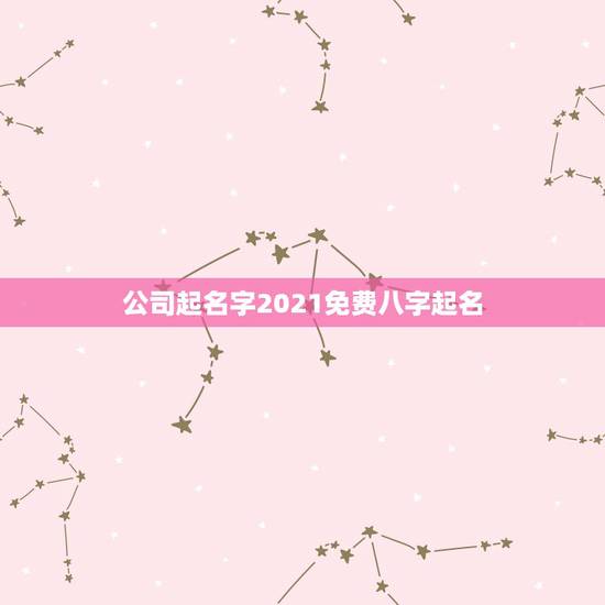 公司起名字2021免费八字起名,公司起名字2021免费八字起名? 公司起名字2021免费八字起名,公司起名字2021免费八字起名?