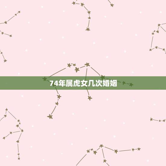74年属虎女几次婚姻，74年虎女48岁一生的坎年