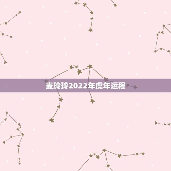 麦玲玲2022年虎年运程,麦玲玲2022运程完整版 麦玲玲2022年虎年运程,麦玲玲2022运程完整版