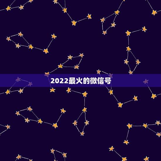 2022最火的微信号,2021最火的微信号 2022最火的微信号,2021最火的微信号