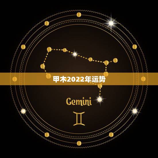 甲木2022年运势,2022年运势12生肖运势详解 甲木2022年运势,2022年运势12生肖运势详解