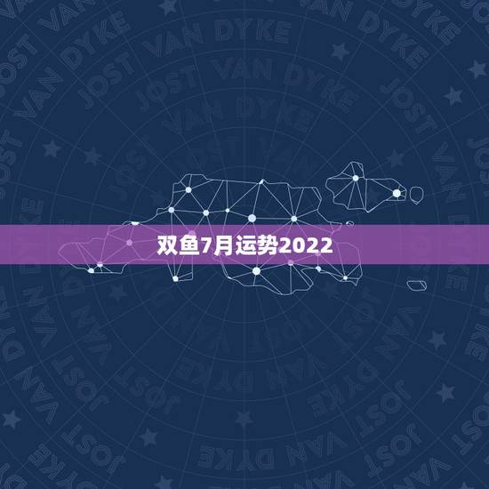 双鱼7月运势2022，双鱼座七月份整体运势