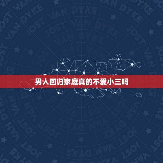 男人回归家庭真的不爱小三吗，为何大多男人出轨后，最终都会回归家庭？