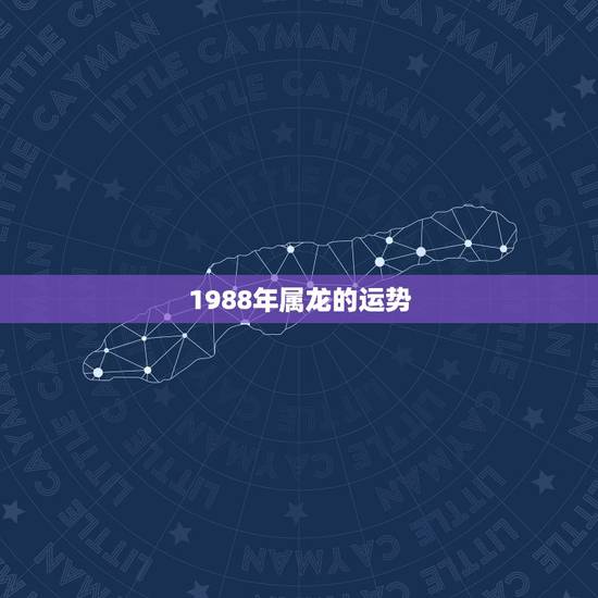 1988年属龙的运势,1988年属龙的运势婚姻如何? 1988年属龙的运势,1988年属龙的运势婚姻如何?