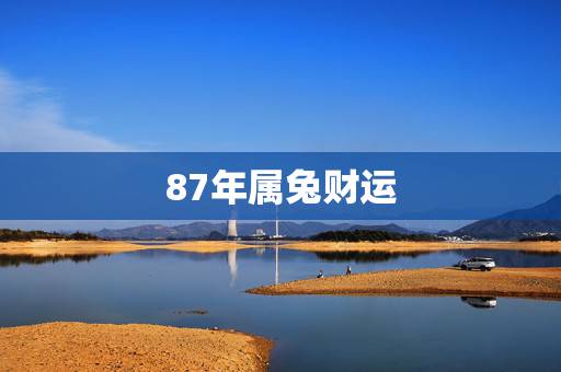 87年属兔财运,87年属兔的和什么属相最配 87年属兔财运,87年属兔的和什么属相最配