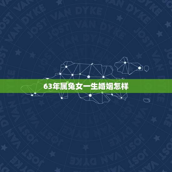 63年属兔女一生婚姻怎样,63年属兔女的婚姻 63年属兔女一生婚姻怎样,63年属兔女的婚姻
