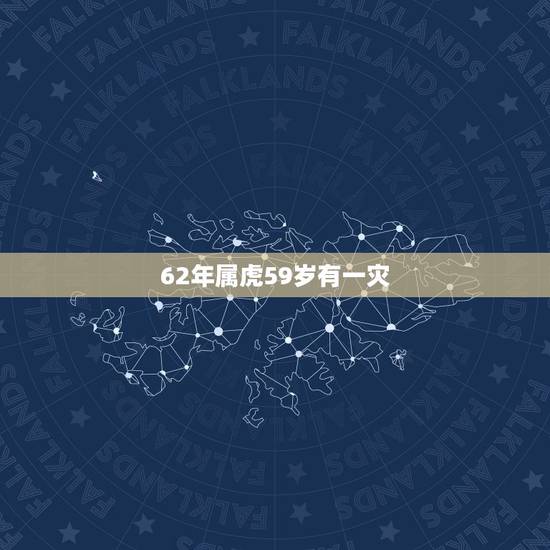 62年属虎59岁有一灾,1962年属虎是什么命 62年属虎59岁有一灾,1962年属虎是什么命