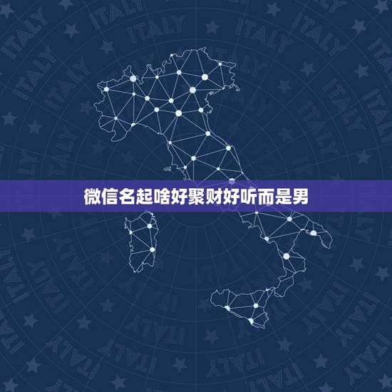 微信名起啥好聚财好听而是男,最吉利的微信名字用哪几个字特别好 微信名起啥好聚财好听而是男,最吉利的微信名字用哪几个字特别好