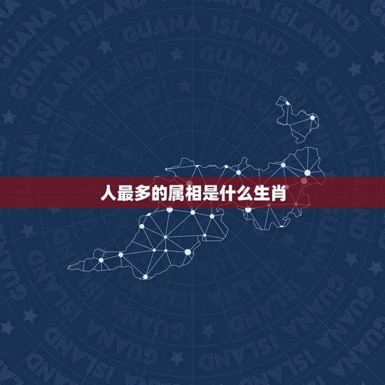 人最多的属相是什么生肖,十二生肖里什么生肖话最多? 人最多的属相是什么生肖,十二生肖里什么生肖话最多?