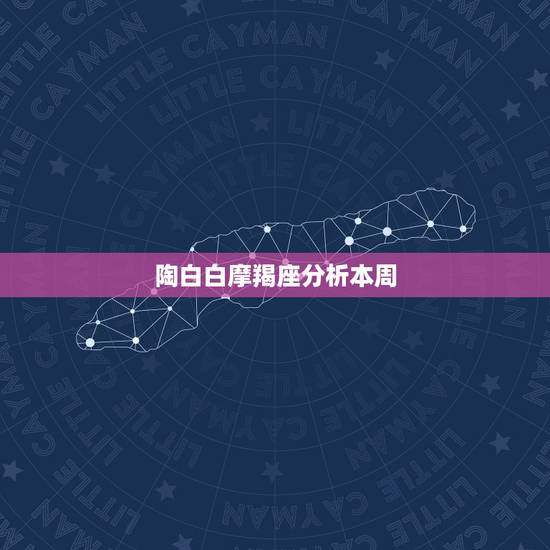 陶白白摩羯座分析本周，摩羯座本周运势