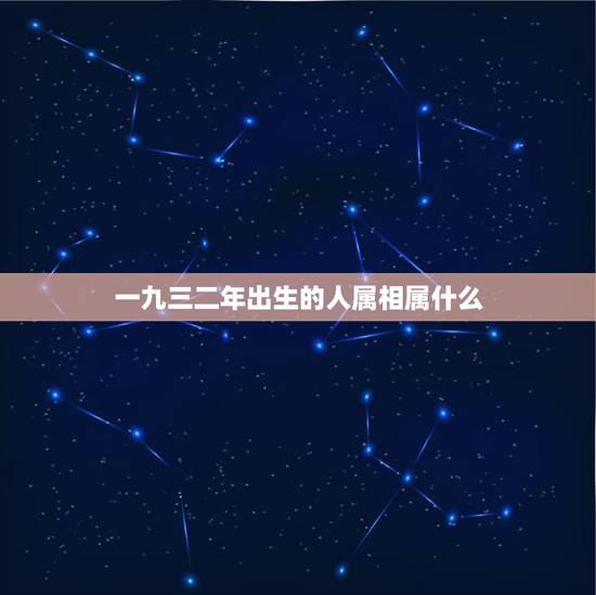 一九三二年出生的人属相属什么,一九三三年属相是什么? 一九三二年出生的人属相属什么,一九三三年属相是什么?