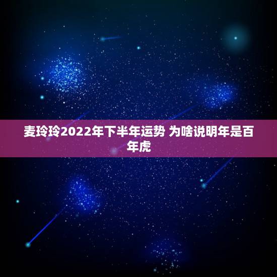 麦玲玲2022年下半年运势 为啥说明年是百年虎