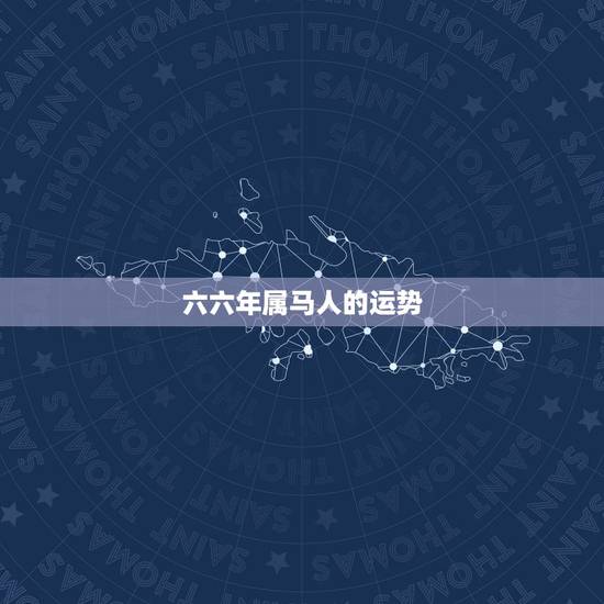 六六年属马人的运势,一九六六年属马今年运气怎样 六六年属马人的运势,一九六六年属马今年运气怎样