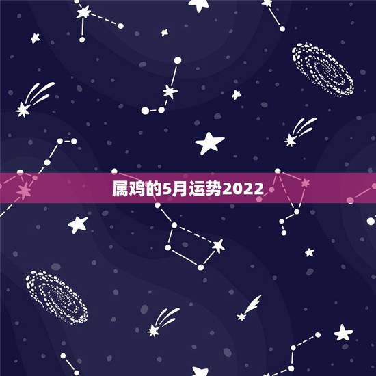 属鸡的5月运势2022,属鸡2023年运势及运程 属鸡的5月运势2022,属鸡2023年运势及运程
