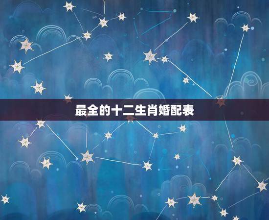 最全的十二生肖婚配表,属相婚配表,来看你的属相配什么最好 最全的十二生肖婚配表,属相婚配表,来看你的属相配什么最好
