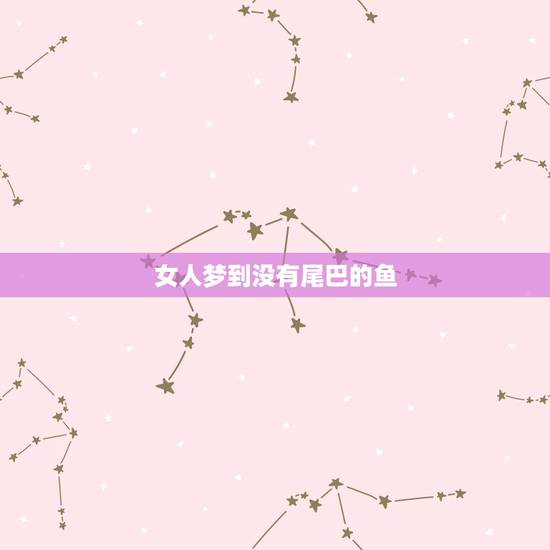 女人梦到没有尾巴的鱼,梦见没有尾巴的鱼在水里游 女人梦到没有尾巴的鱼,梦见没有尾巴的鱼在水里游