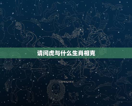 请问虎与什么生肖相克,生肖属虎的人与哪个生肖相克? 请问虎与什么生肖相克,生肖属虎的人与哪个生肖相克?